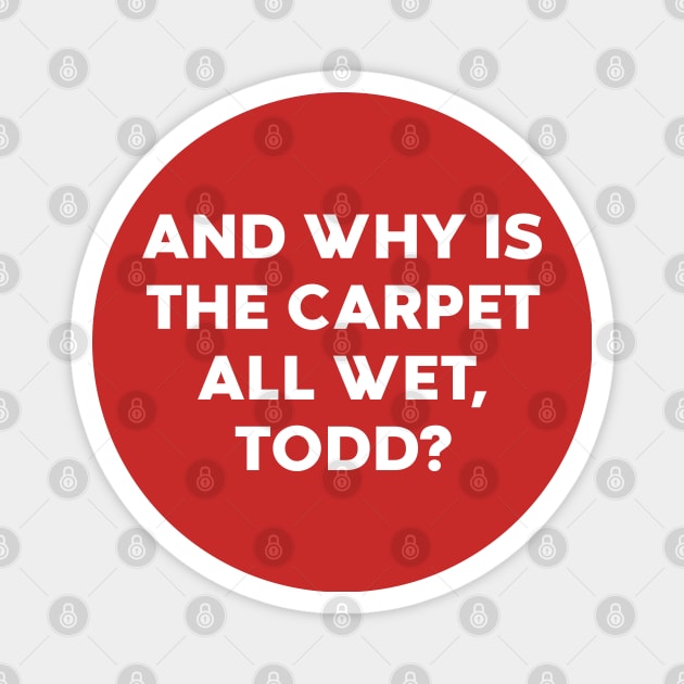 And Why Is The Carpet All Wet Todd Funny Magnet by vycenlo